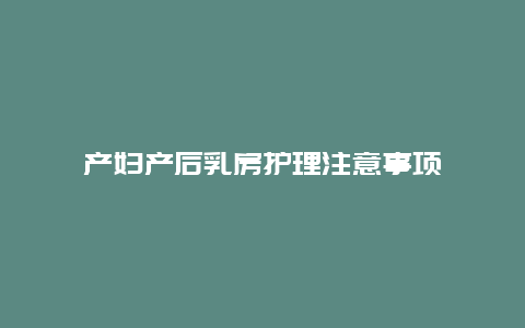 产妇产后乳房护理注意事项