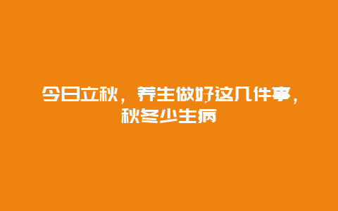 今日立秋，养生做好这几件事，秋冬少生病