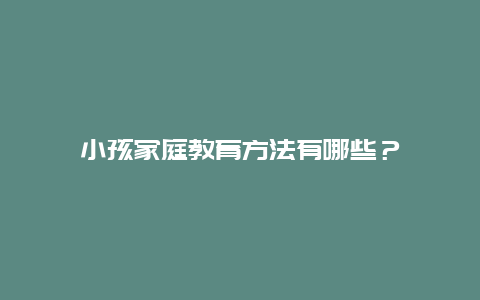 小孩家庭教育方法有哪些？