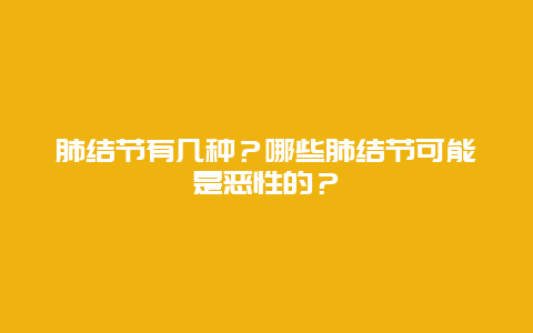 肺结节有几种？哪些肺结节可能是恶性的？