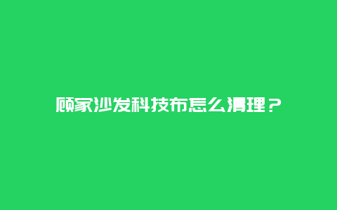 顾家沙发科技布怎么清理？_http://www.365jiazheng.com_保洁卫生_第1张