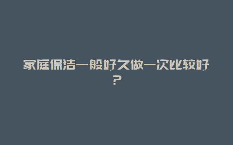 家庭保洁一般好久做一次比较好？