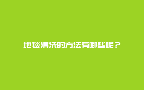 地毯清洗的方法有哪些呢？