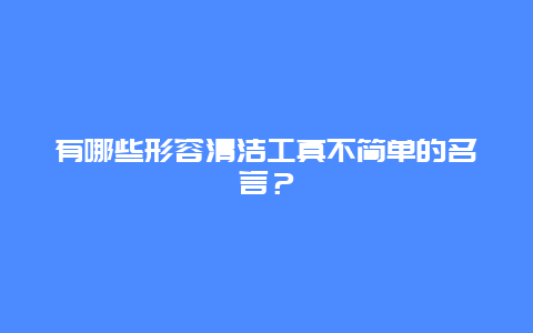 有哪些形容清洁工真不简单的名言？