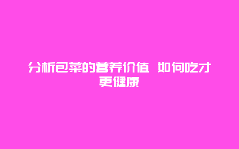 分析包菜的营养价值 如何吃才更健康