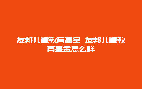 友邦儿童教育基金 友邦儿童教育基金怎么样