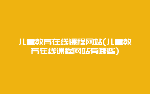 儿童教育在线课程网站(儿童教育在线课程网站有哪些)