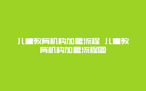 儿童教育机构加盟流程 儿童教育机构加盟流程图