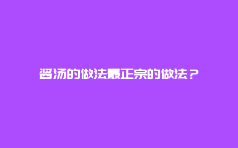 酱汤的做法最正宗的做法？