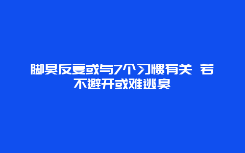 脚臭反复或与7个习惯有关 若不避开或难逃臭