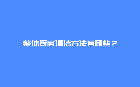 整体厨房清洁方法有哪些？_http://www.365jiazheng.com_保洁卫生_第1张