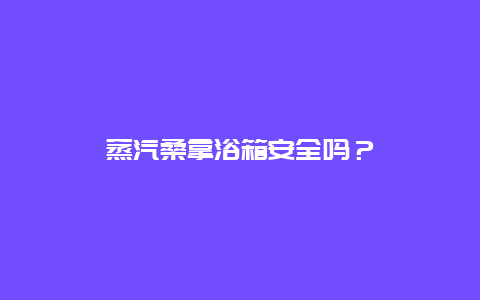 蒸汽桑拿浴箱安全吗？