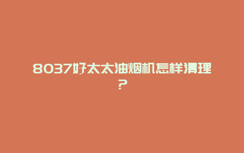 8037好太太油烟机怎样清理？