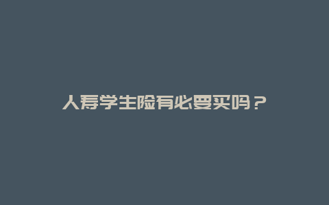 人寿学生险有必要买吗？