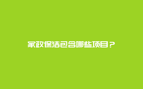 家政保洁包含哪些项目？