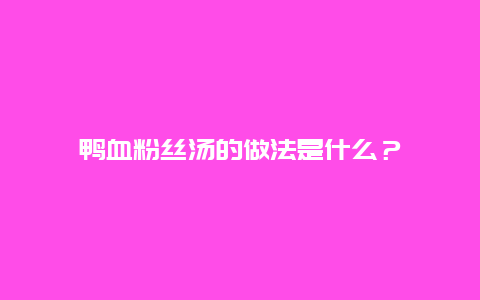 鸭血粉丝汤的做法是什么？