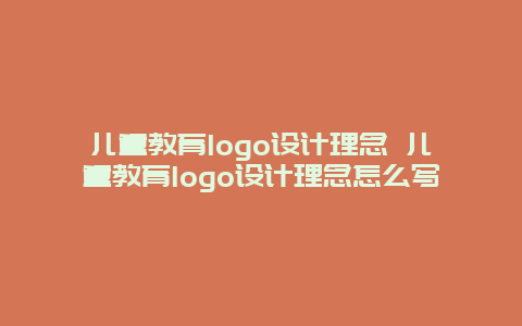 儿童教育logo设计理念 儿童教育logo设计理念怎么写