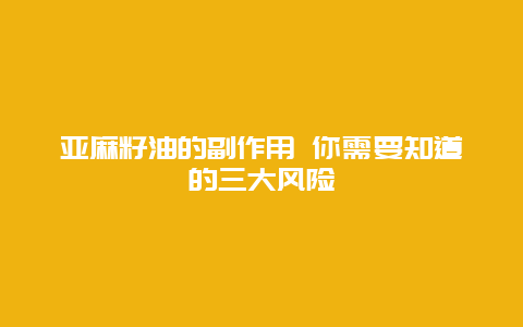 亚麻籽油的副作用 你需要知道的三大风险