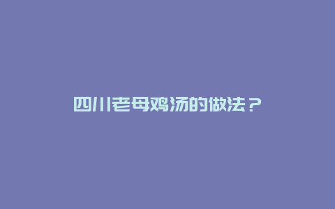 四川老母鸡汤的做法？