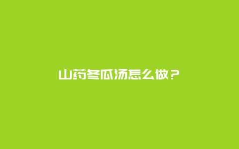 山药冬瓜汤怎么做？