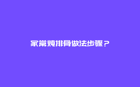 家常炖排骨做法步骤？