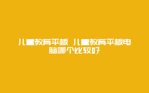 儿童教育平板 儿童教育平板电脑哪个比较好