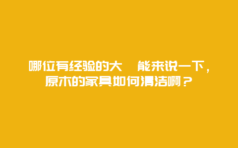 哪位有经验的大佬能来说一下，原木的家具如何清洁啊？_http://www.365jiazheng.com_保洁卫生_第1张