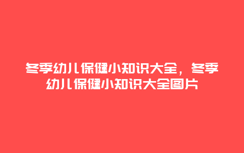 冬季幼儿保健小知识大全，冬季幼儿保健小知识大全图片