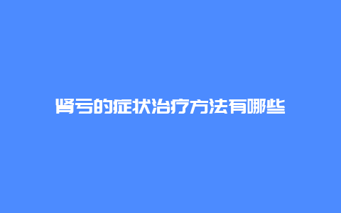 肾亏的症状治疗方法有哪些