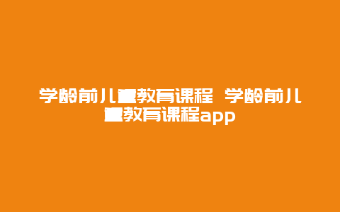 学龄前儿童教育课程 学龄前儿童教育课程app