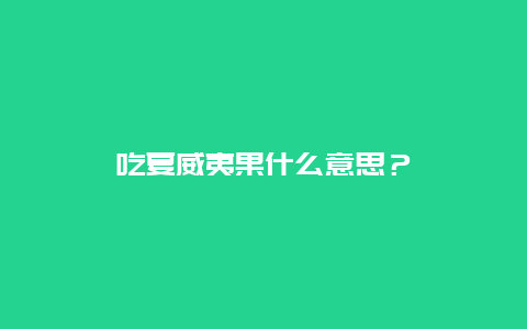 吃夏威夷果什么意思？