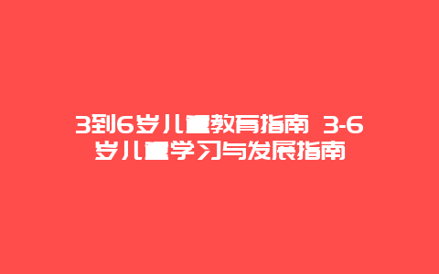 3到6岁儿童教育指南 3-6岁儿童学习与发展指南