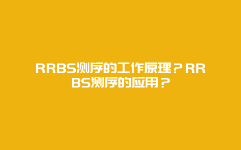 RRBS测序的工作原理？RRBS测序的应用？