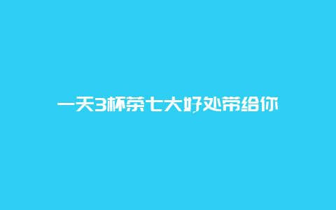 一天3杯茶七大好处带给你