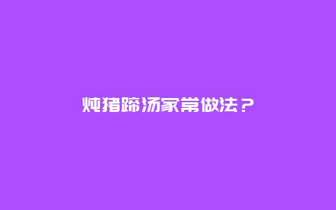 炖猪蹄汤家常做法？