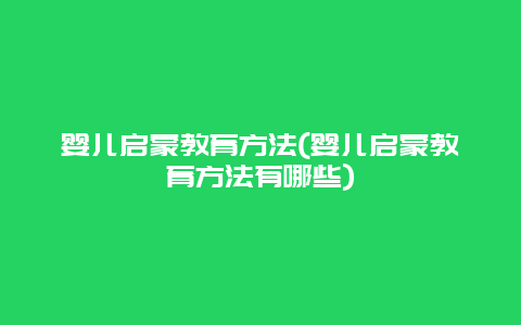 婴儿启蒙教育方法(婴儿启蒙教育方法有哪些)