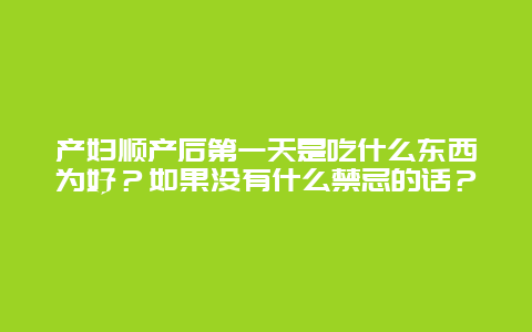 产妇顺产后第一天是吃什么东西为好？如果没有什么禁忌的话？