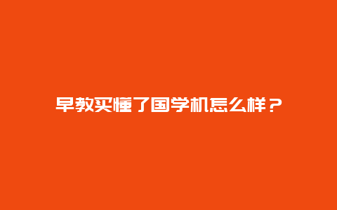 早教买懂了国学机怎么样？