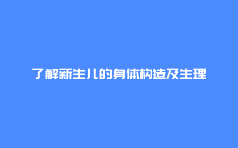 了解新生儿的身体构造及生理