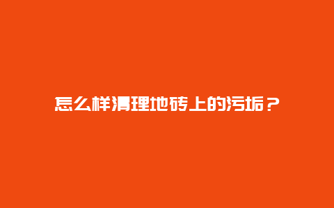 怎么样清理地砖上的污垢？_http://www.365jiazheng.com_保洁卫生_第1张