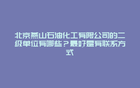 北京燕山石油化工有限公司的二级单位有哪些？最好是有联系方式