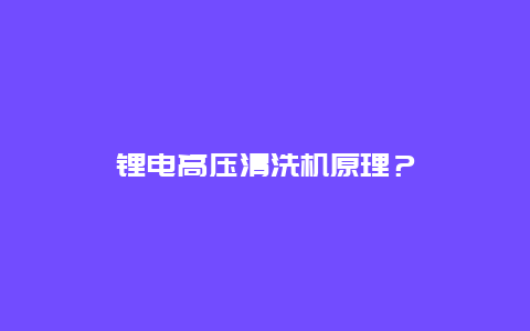 锂电高压清洗机原理？