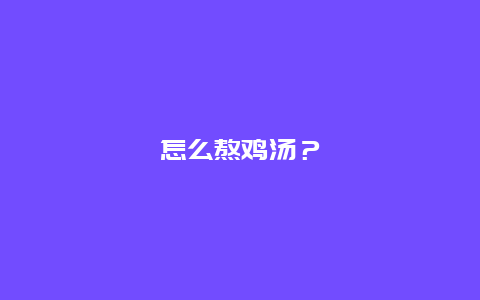 怎么熬鸡汤？