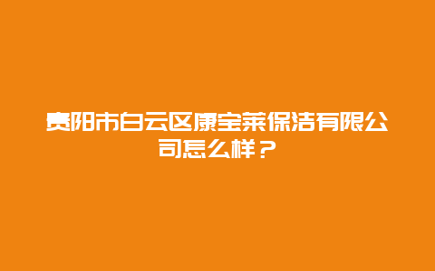 贵阳市白云区康宝莱保洁有限公司怎么样？