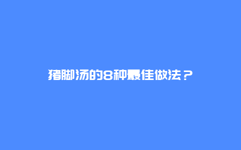 猪脚汤的8种最佳做法？