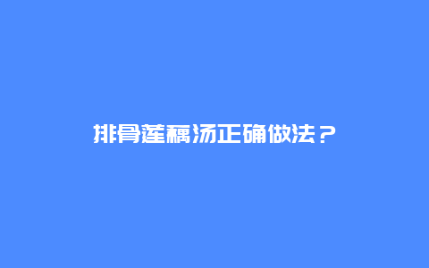 排骨莲藕汤正确做法？