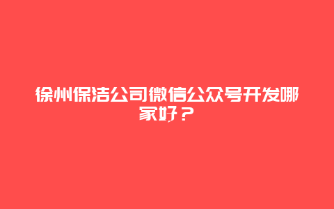 徐州保洁公司微信公众号开发哪家好？