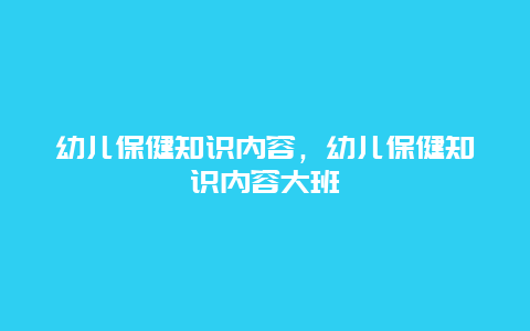 幼儿保健知识内容，幼儿保健知识内容大班