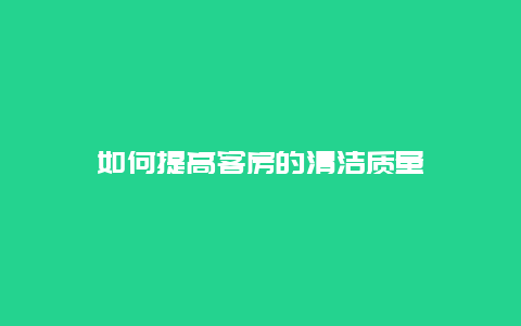 如何提高客房的清洁质量