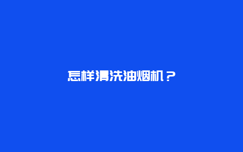 怎样清洗油烟机？